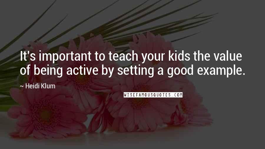 Heidi Klum Quotes: It's important to teach your kids the value of being active by setting a good example.