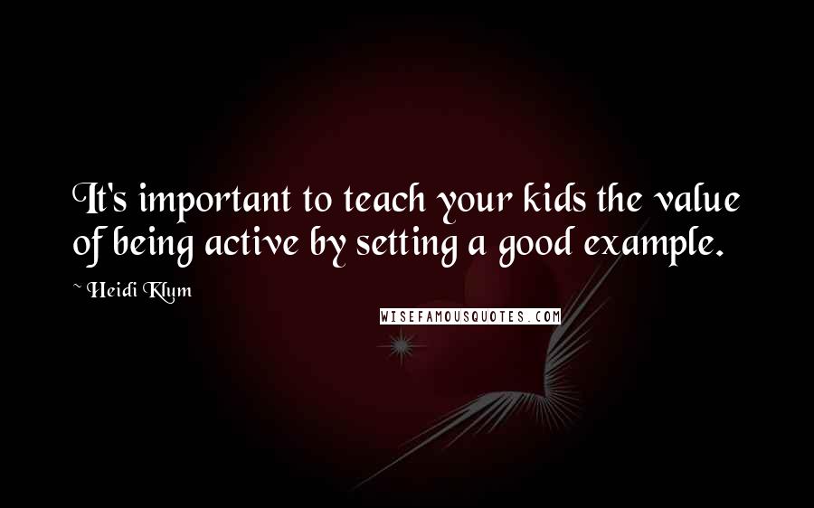 Heidi Klum Quotes: It's important to teach your kids the value of being active by setting a good example.