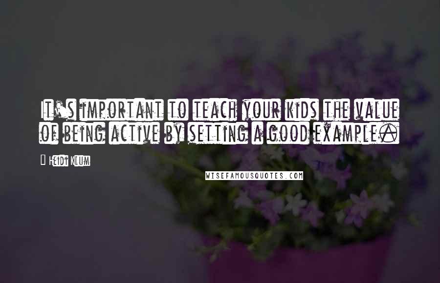 Heidi Klum Quotes: It's important to teach your kids the value of being active by setting a good example.