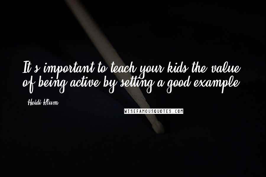 Heidi Klum Quotes: It's important to teach your kids the value of being active by setting a good example.