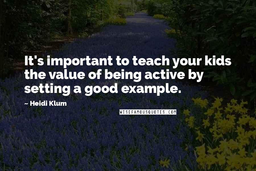 Heidi Klum Quotes: It's important to teach your kids the value of being active by setting a good example.