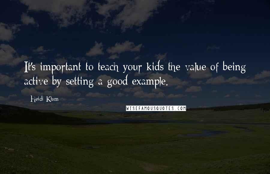Heidi Klum Quotes: It's important to teach your kids the value of being active by setting a good example.