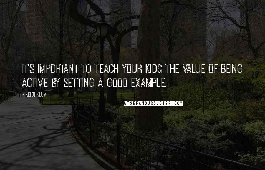 Heidi Klum Quotes: It's important to teach your kids the value of being active by setting a good example.
