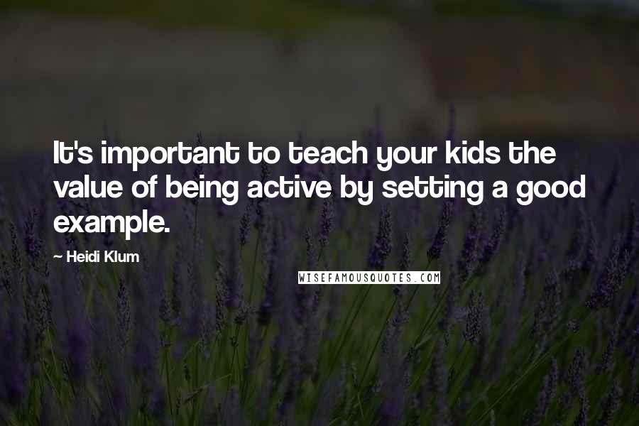 Heidi Klum Quotes: It's important to teach your kids the value of being active by setting a good example.