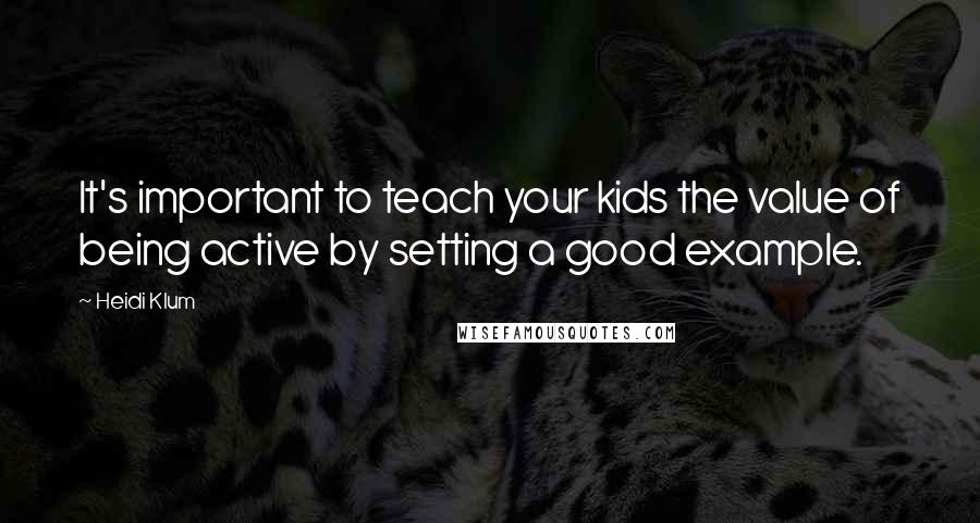 Heidi Klum Quotes: It's important to teach your kids the value of being active by setting a good example.