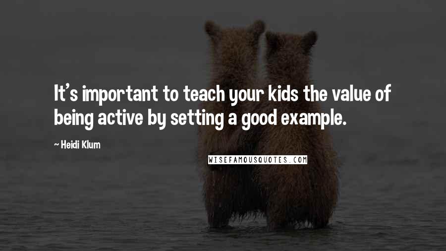 Heidi Klum Quotes: It's important to teach your kids the value of being active by setting a good example.