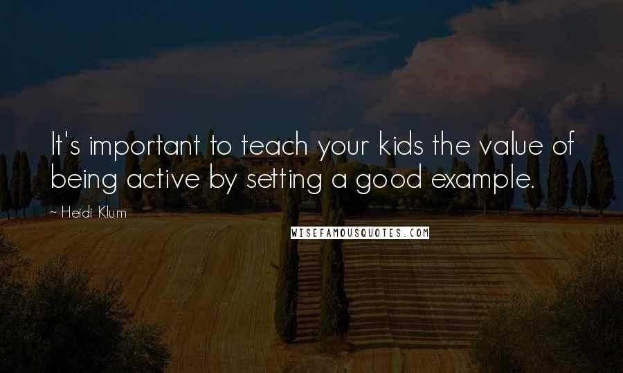 Heidi Klum Quotes: It's important to teach your kids the value of being active by setting a good example.