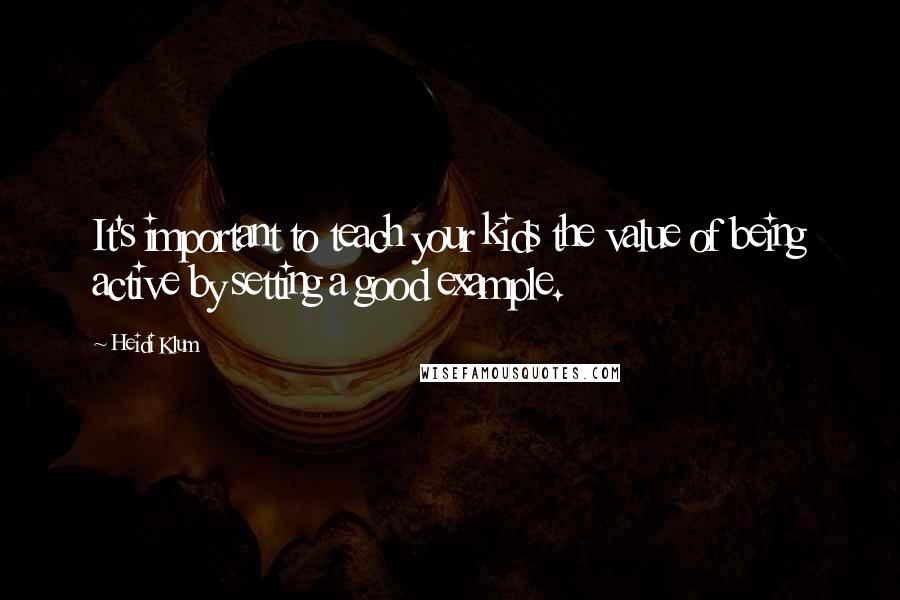 Heidi Klum Quotes: It's important to teach your kids the value of being active by setting a good example.