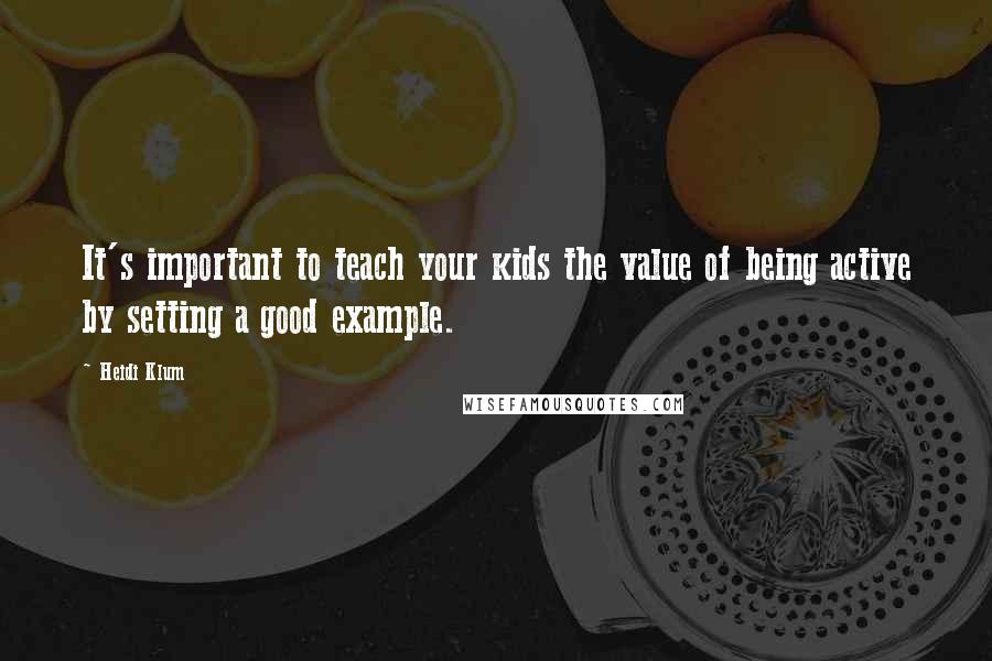 Heidi Klum Quotes: It's important to teach your kids the value of being active by setting a good example.