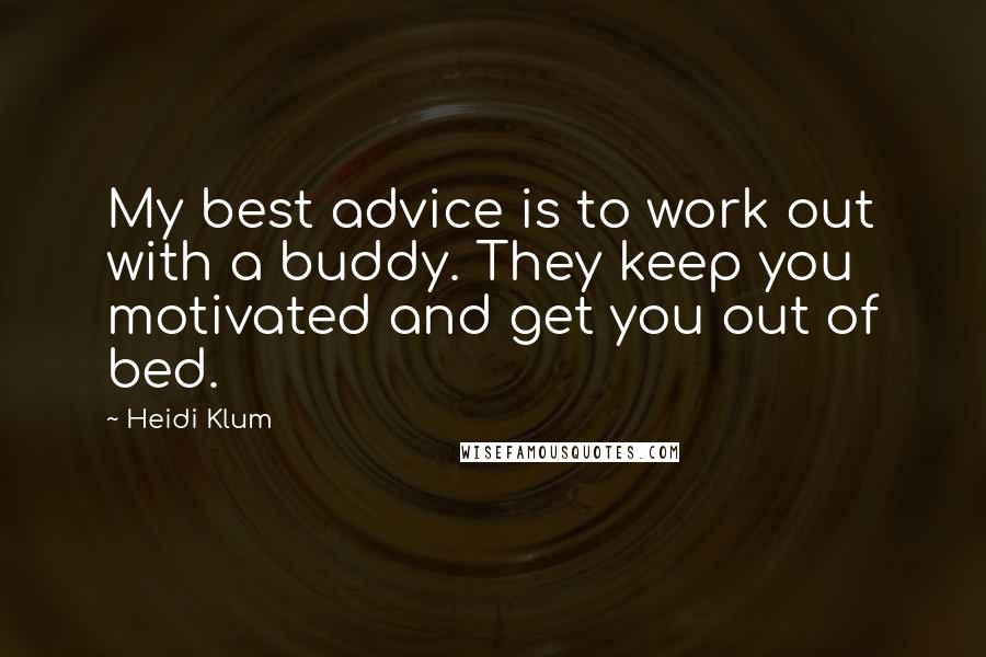Heidi Klum Quotes: My best advice is to work out with a buddy. They keep you motivated and get you out of bed.
