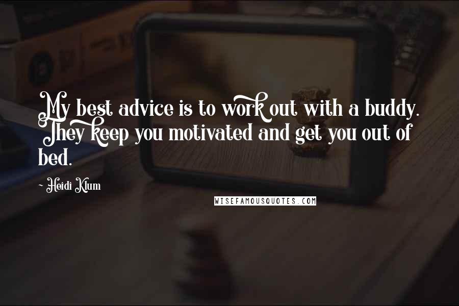 Heidi Klum Quotes: My best advice is to work out with a buddy. They keep you motivated and get you out of bed.