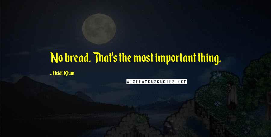 Heidi Klum Quotes: No bread. That's the most important thing.