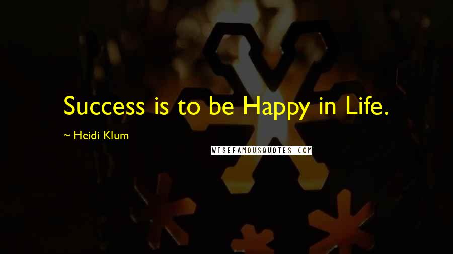 Heidi Klum Quotes: Success is to be Happy in Life.
