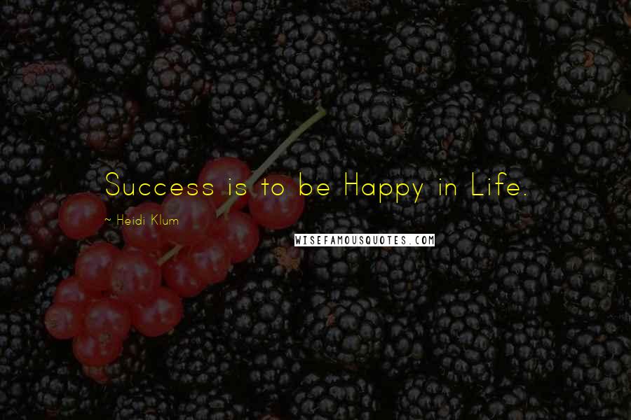Heidi Klum Quotes: Success is to be Happy in Life.