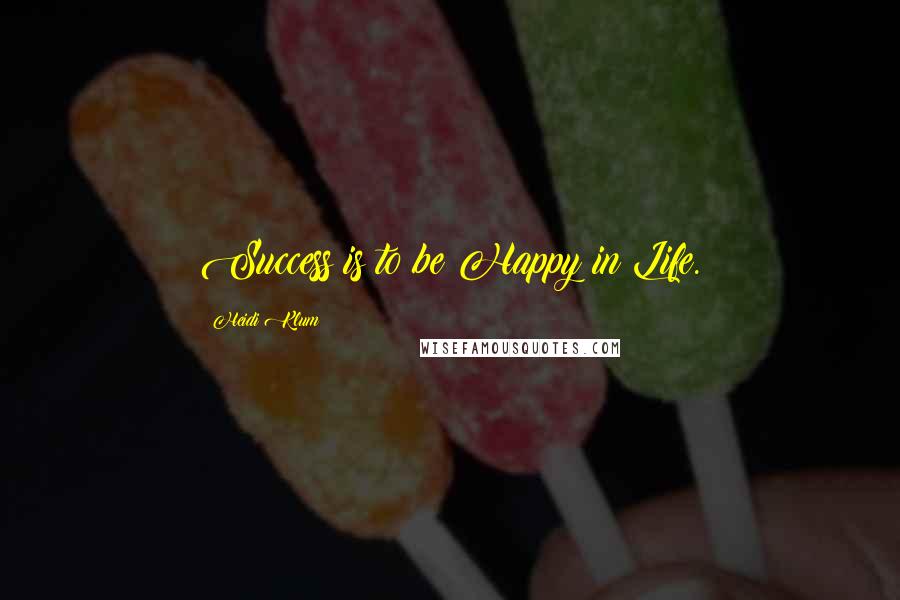 Heidi Klum Quotes: Success is to be Happy in Life.