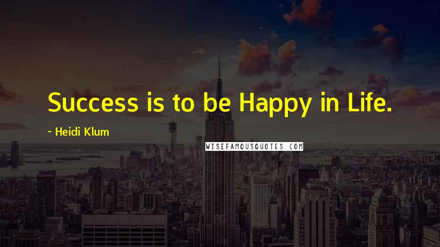 Heidi Klum Quotes: Success is to be Happy in Life.