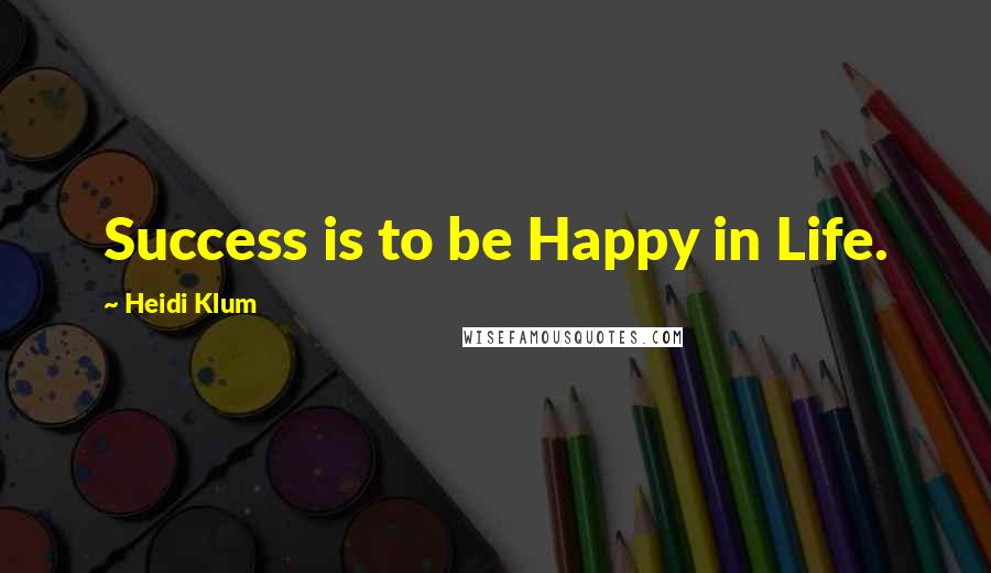 Heidi Klum Quotes: Success is to be Happy in Life.