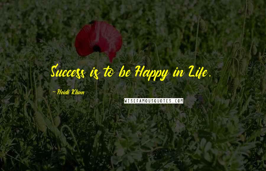 Heidi Klum Quotes: Success is to be Happy in Life.