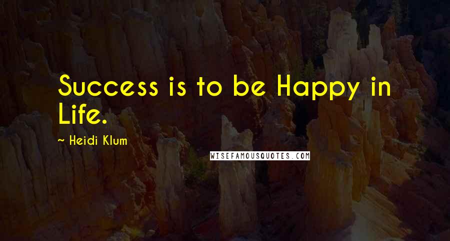 Heidi Klum Quotes: Success is to be Happy in Life.