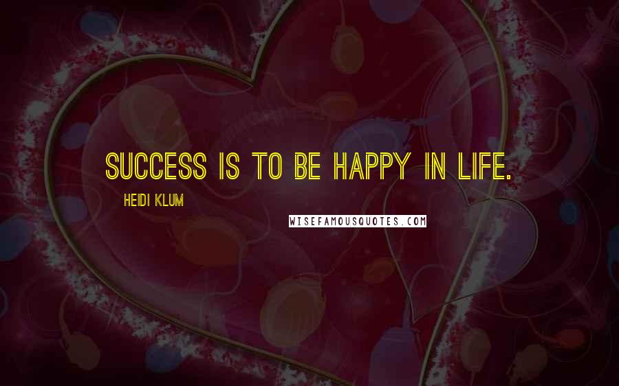 Heidi Klum Quotes: Success is to be Happy in Life.
