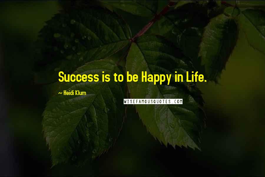 Heidi Klum Quotes: Success is to be Happy in Life.
