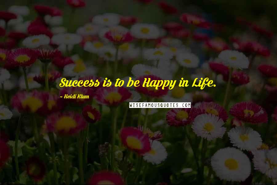 Heidi Klum Quotes: Success is to be Happy in Life.