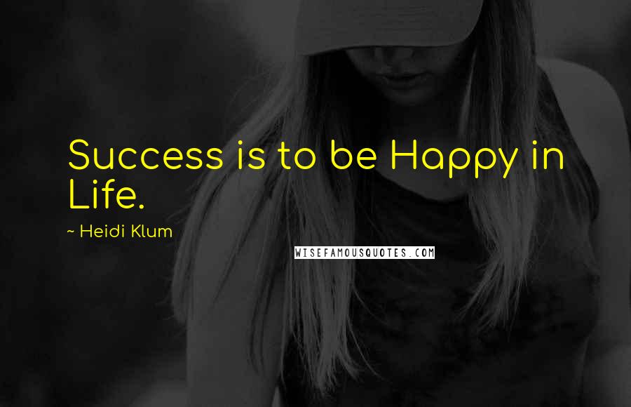 Heidi Klum Quotes: Success is to be Happy in Life.