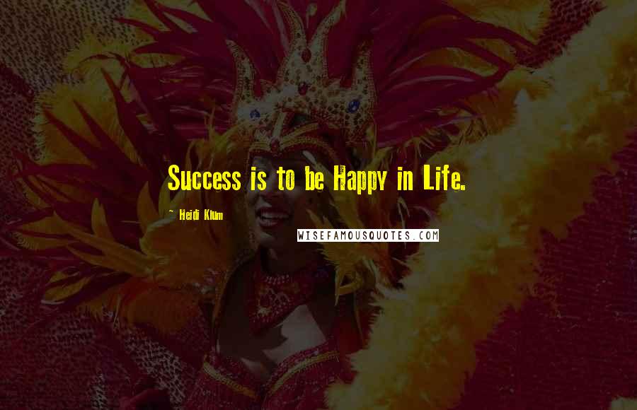 Heidi Klum Quotes: Success is to be Happy in Life.