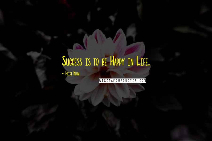 Heidi Klum Quotes: Success is to be Happy in Life.