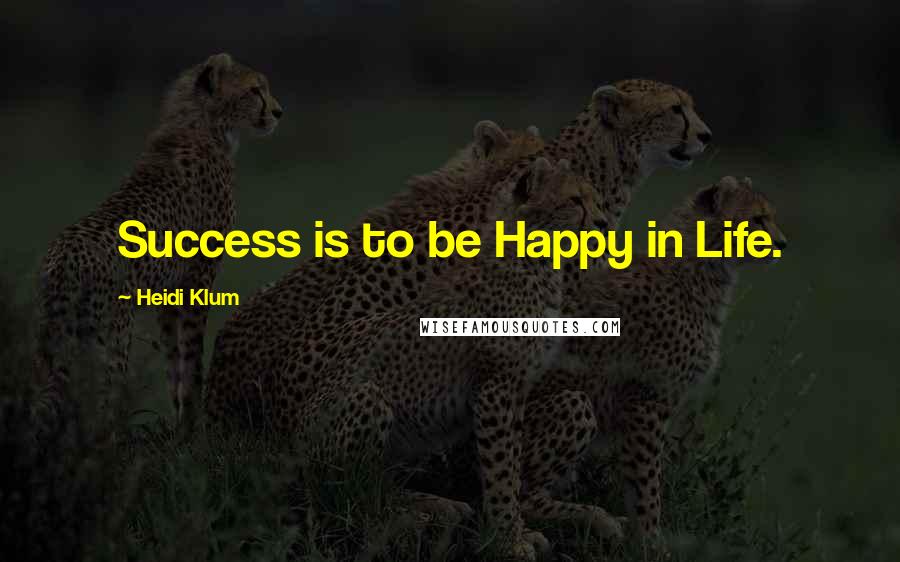 Heidi Klum Quotes: Success is to be Happy in Life.