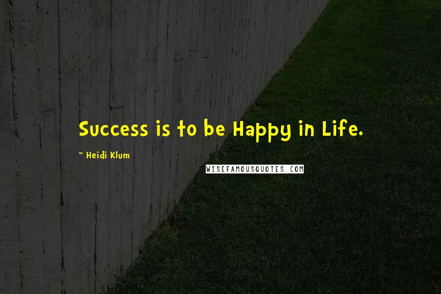 Heidi Klum Quotes: Success is to be Happy in Life.