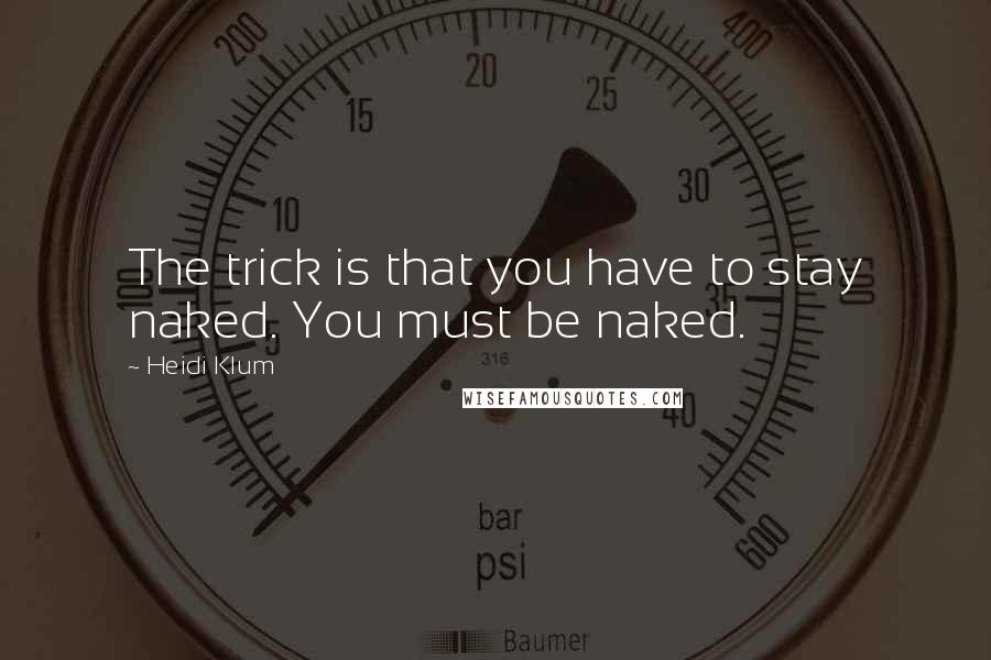 Heidi Klum Quotes: The trick is that you have to stay naked. You must be naked.