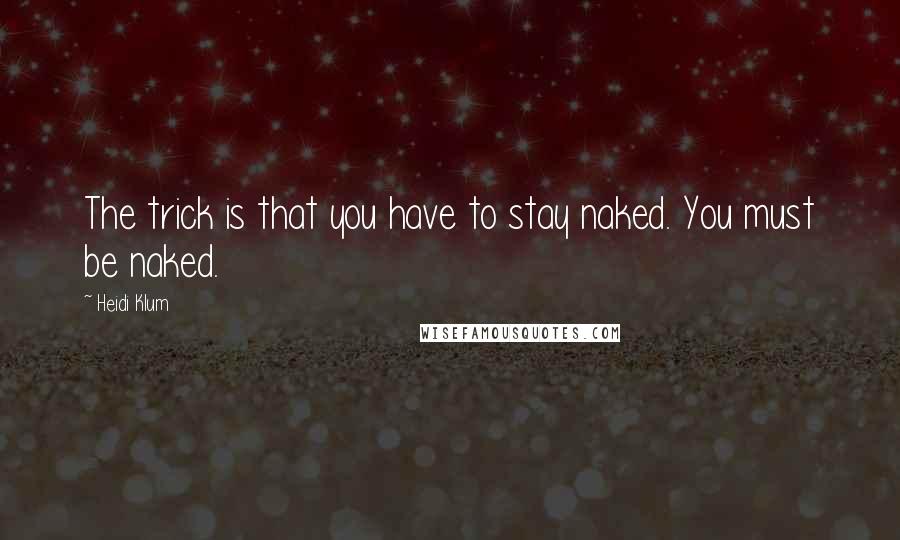 Heidi Klum Quotes: The trick is that you have to stay naked. You must be naked.