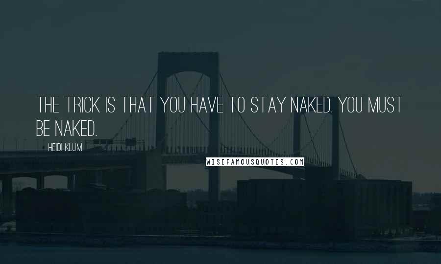 Heidi Klum Quotes: The trick is that you have to stay naked. You must be naked.