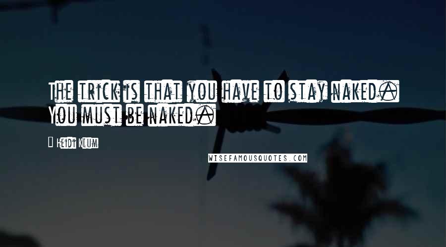 Heidi Klum Quotes: The trick is that you have to stay naked. You must be naked.