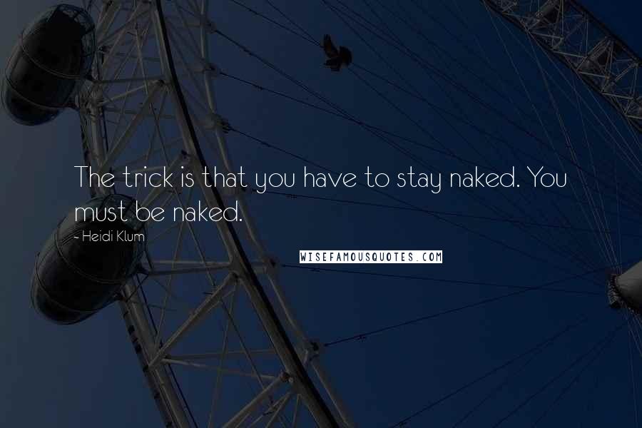 Heidi Klum Quotes: The trick is that you have to stay naked. You must be naked.