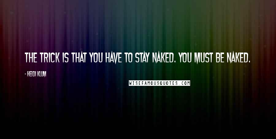 Heidi Klum Quotes: The trick is that you have to stay naked. You must be naked.