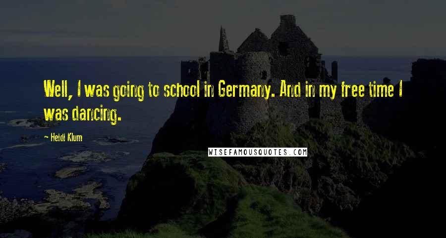 Heidi Klum Quotes: Well, I was going to school in Germany. And in my free time I was dancing.