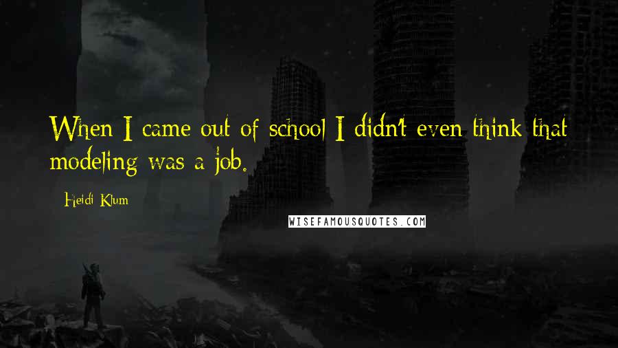 Heidi Klum Quotes: When I came out of school I didn't even think that modeling was a job.