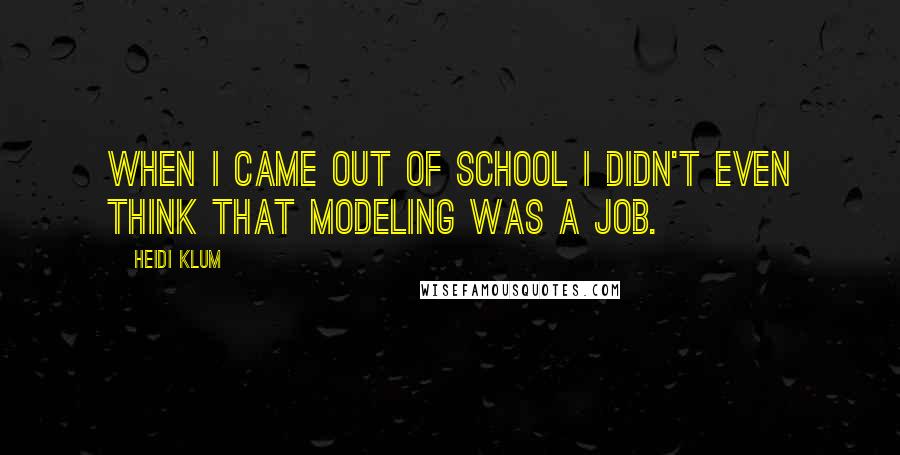 Heidi Klum Quotes: When I came out of school I didn't even think that modeling was a job.