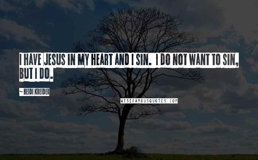 Heidi Kreider Quotes: I have Jesus in my heart and I sin. I do not want to sin, but I do.