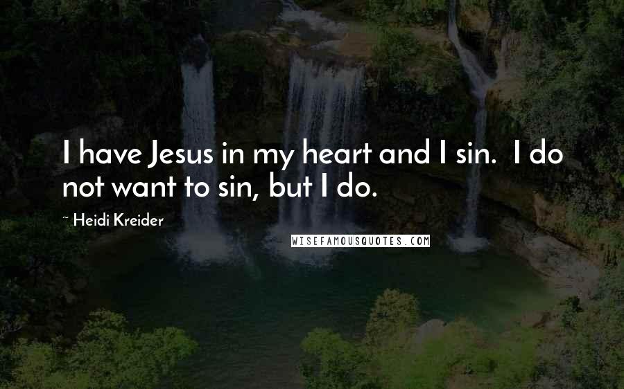 Heidi Kreider Quotes: I have Jesus in my heart and I sin. I do not want to sin, but I do.