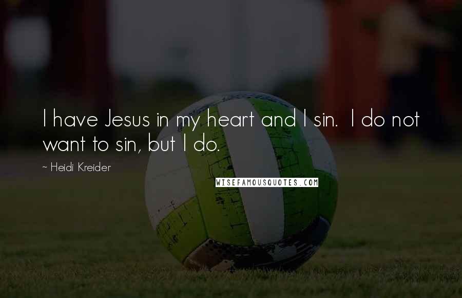 Heidi Kreider Quotes: I have Jesus in my heart and I sin. I do not want to sin, but I do.