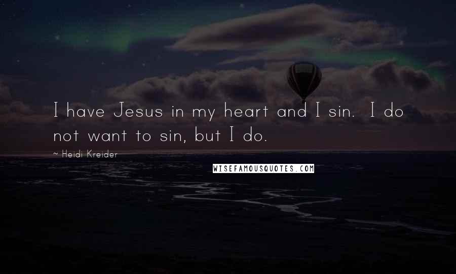 Heidi Kreider Quotes: I have Jesus in my heart and I sin. I do not want to sin, but I do.