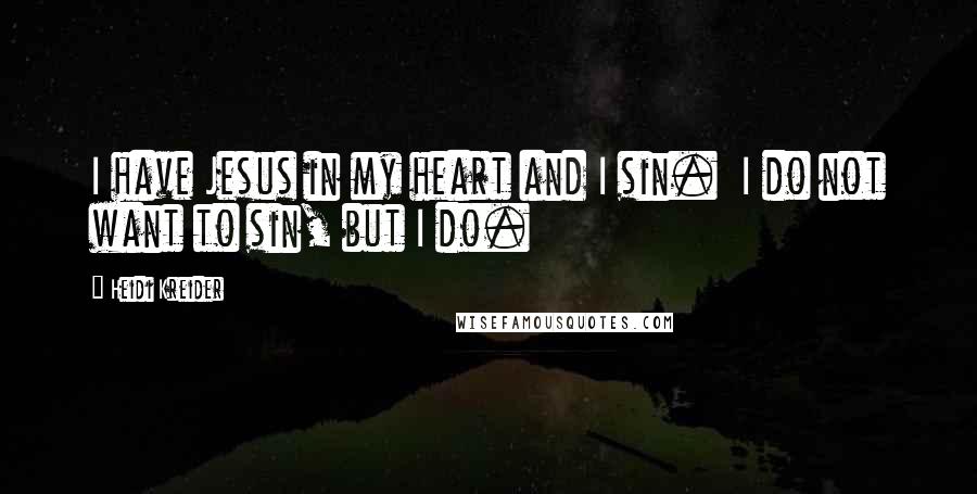 Heidi Kreider Quotes: I have Jesus in my heart and I sin. I do not want to sin, but I do.
