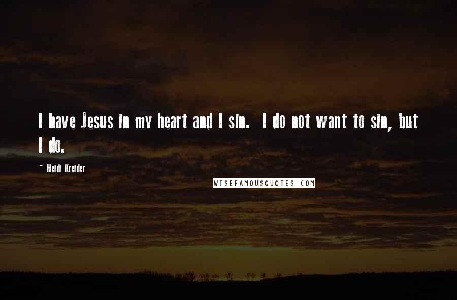 Heidi Kreider Quotes: I have Jesus in my heart and I sin. I do not want to sin, but I do.