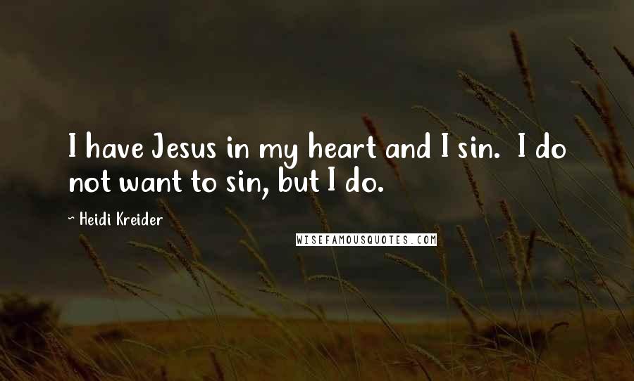 Heidi Kreider Quotes: I have Jesus in my heart and I sin. I do not want to sin, but I do.