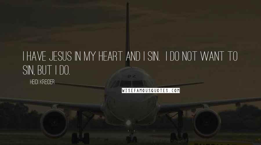 Heidi Kreider Quotes: I have Jesus in my heart and I sin. I do not want to sin, but I do.