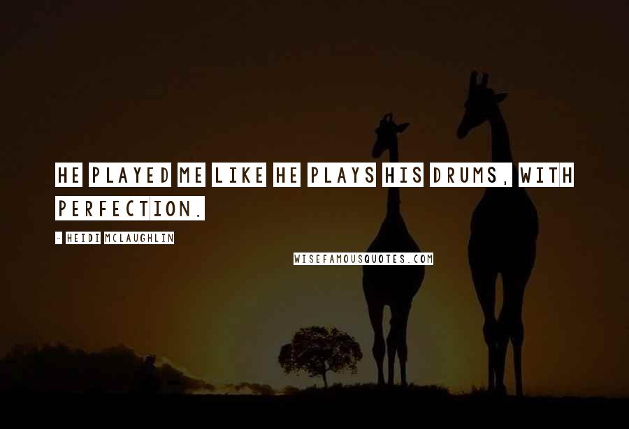 Heidi McLaughlin Quotes: He played me like he plays his drums, with perfection.