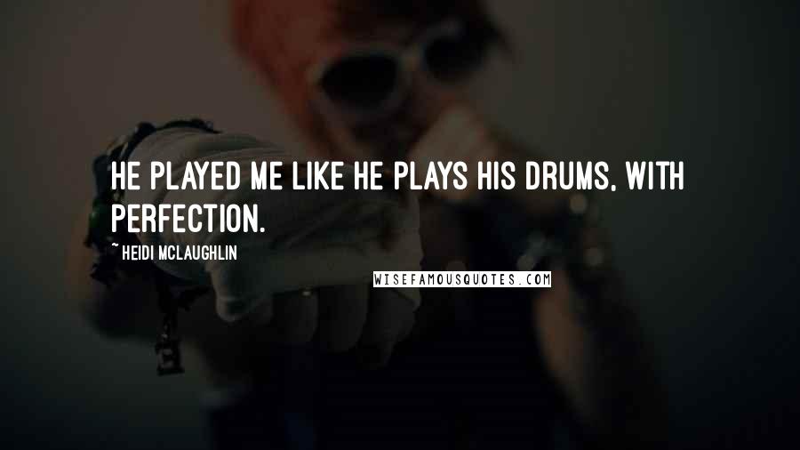 Heidi McLaughlin Quotes: He played me like he plays his drums, with perfection.